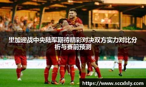 里加迎战中央陆军期待精彩对决双方实力对比分析与赛前预测