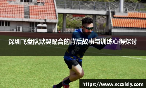 深圳飞盘队默契配合的背后故事与训练心得探讨